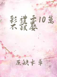 彩礼要10万该不该娶