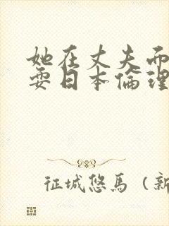 她在丈夫面前被耍日本伦理