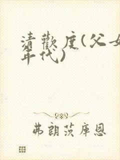清欢度(父女,年代)