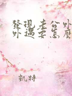 发现老公外面有外遇要怎么做