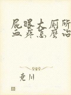 屁眼大厕所后出血疼怎么治疗