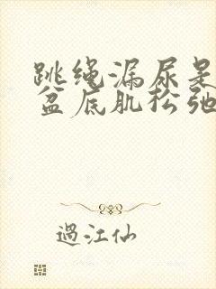 跳绳漏尿是不是盆底肌松弛