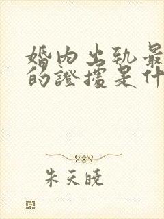 婚内出轨最有力的证据是什么