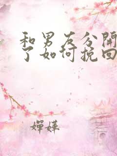 和男友分开一年了如何挽回