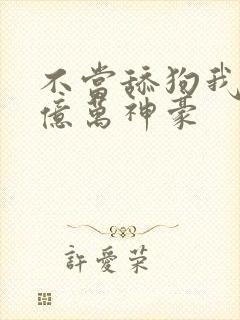 不当舔狗我成了亿万神豪