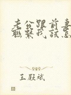 老公跟前妻一直联系我该怎么办