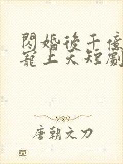 闪婚后千亿总裁宠上天短剧