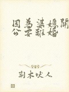 因为婆媳关系老公要离婚