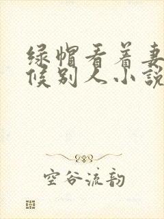 绿帽看着妻子伺候别人小说