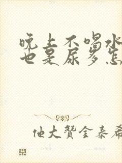 晚上不喝水半夜也是尿多怎么回事