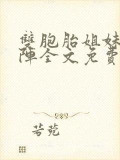 双胞胎姐妹齐上阵全文免费阅读