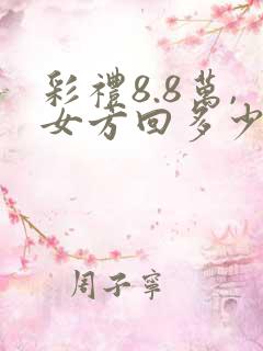 彩礼8.8万,女方回多少