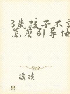 3岁孩子不说话怎么引导他开口