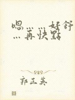 嗯……好舒服……再快点