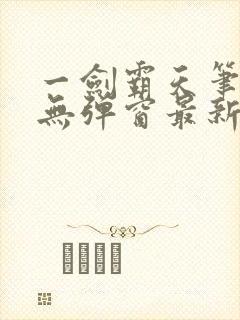 一剑霸天笔趣阁无弹窗最新章节