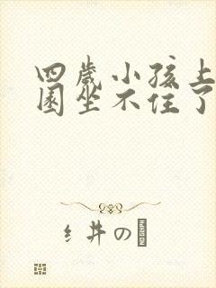 四岁小孩上幼儿园坐不住了