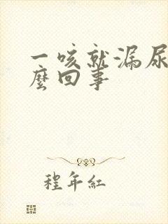 一咳就漏尿是怎么回事