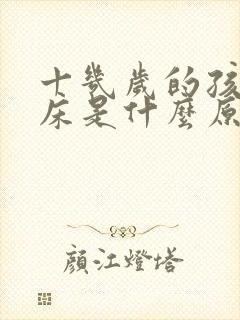 十几岁的孩子尿床是什么原因