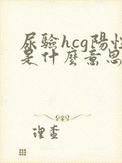 尿验hcg阳性是什么意思