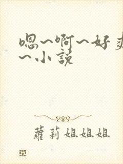 嗯~啊~好爽~~小说