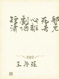 短剧心死那天我潇洒离去免费观看