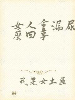 女人会漏尿是怎么回事