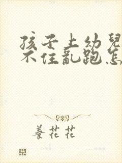 孩子上幼儿园坐不住乱跑怎么办