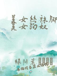 美女丝袜脚调教美女狗奴