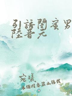 引诱闺蜜男友h陆晋元