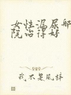 女性漏尿哪个医院治得好