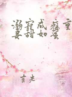 溺宠成瘾重生甜妻甜如蜜