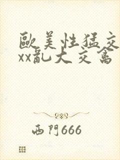 欧美性猛交ⅹxxx乱大交禽