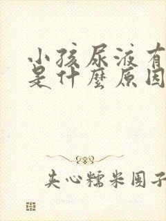 小孩尿液有泡泡是什么原因造成的