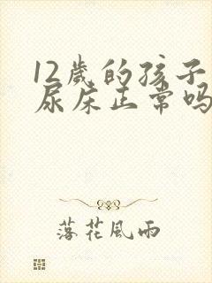 12岁的孩子还尿床正常吗