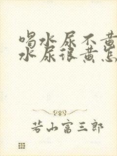 喝水尿不黄不喝水尿很黄怎么回事