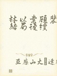 林以棠顾裴司大结局后续