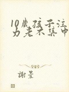 10岁孩子注意力老不集中怎么办