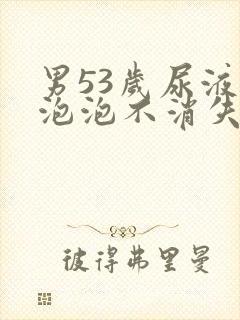 男53岁尿液有泡泡不消失