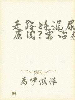 走路时漏尿是何原因?需治疗吗?