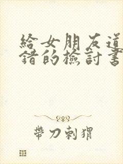 给女朋友道歉认错的检讨书1000字