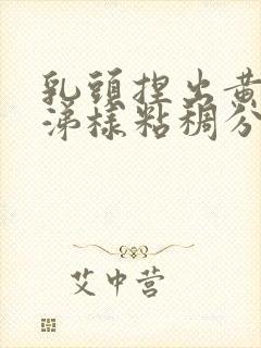 乳头捏出黄色鼻涕样粘稠分泌物是怎么回事