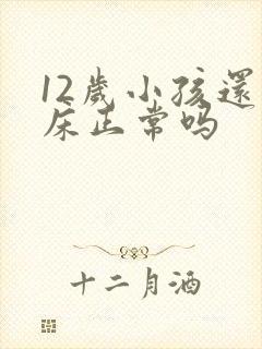 12岁小孩还尿床正常吗