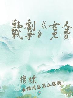 韩剧《女人们的战争》免费观看全集