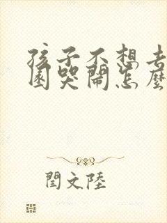 孩子不想去幼儿园哭闹怎么解决