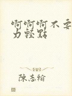 啊啊啊不要啊用力轻点