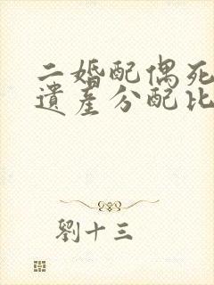 二婚配偶死了,遗产分配比例