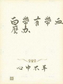 白带有带血丝怎么办