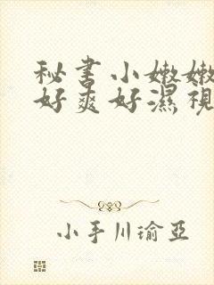 秘书小嫩嫩好紧好爽好湿视频