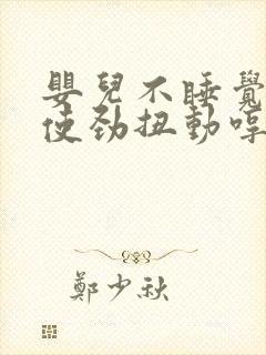 婴儿不睡觉总是使劲扭动哼唧