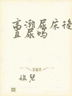 高潮尿床后会一直尿吗